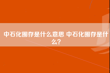 中石化圈存是什么意思 中石化圈存是什么？