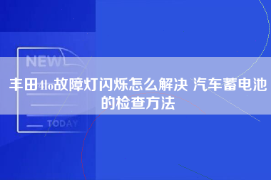 丰田4lo故障灯闪烁怎么解决 汽车蓄电池的检查方法