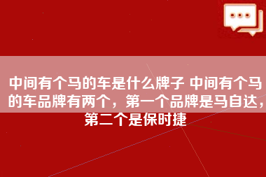 中间有个马的车是什么牌子 中间有个马的车品牌有两个，第一个品牌是马自达，第二个是保时捷