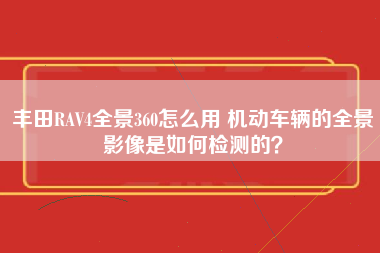 丰田RAV4全景360怎么用 机动车辆的全景影像是如何检测的？