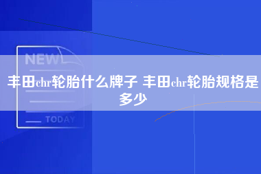 丰田chr轮胎什么牌子 丰田chr轮胎规格是多少