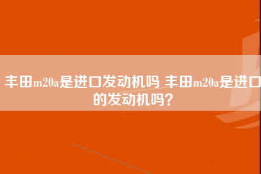 丰田m20a是进口发动机吗 丰田m20a是进口的发动机吗？