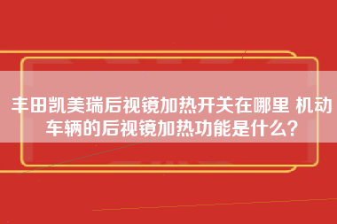 丰田凯美瑞后视镜加热开关在哪里 机动车辆的后视镜加热功能是什么？