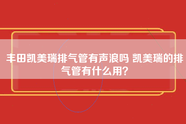 丰田凯美瑞排气管有声浪吗 凯美瑞的排气管有什么用？