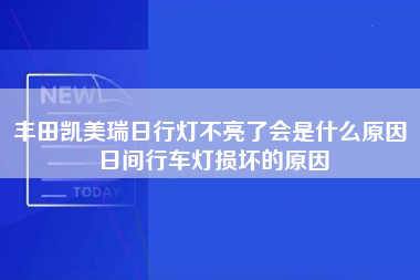 丰田凯美瑞日行灯不亮了会是什么原因 日间行车灯损坏的原因