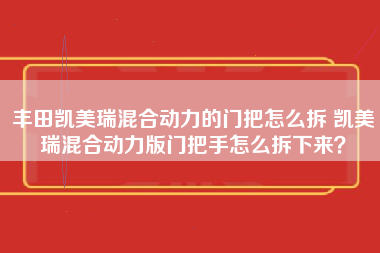 丰田凯美瑞混合动力的门把怎么拆 凯美瑞混合动力版门把手怎么拆下来？