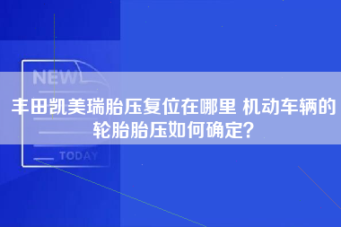 丰田凯美瑞胎压复位在哪里 机动车辆的轮胎胎压如何确定？