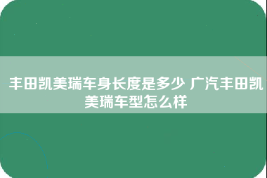 丰田凯美瑞车身长度是多少 广汽丰田凯美瑞车型怎么样