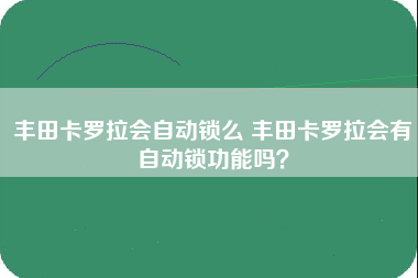 丰田卡罗拉会自动锁么 丰田卡罗拉会有自动锁功能吗？