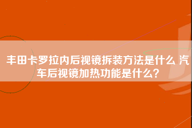 丰田卡罗拉内后视镜拆装方法是什么 汽车后视镜加热功能是什么？