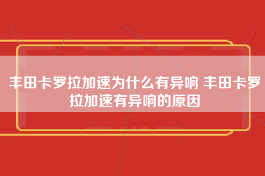 丰田卡罗拉加速为什么有异响 丰田卡罗拉加速有异响的原因