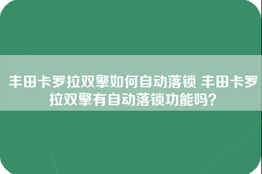 丰田卡罗拉双擎如何自动落锁 丰田卡罗拉双擎有自动落锁功能吗？