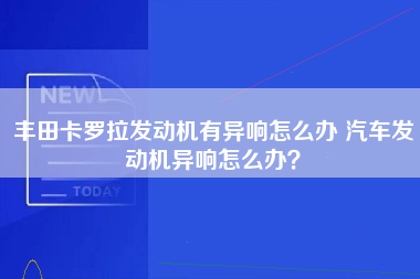 丰田卡罗拉发动机有异响怎么办 汽车发动机异响怎么办？