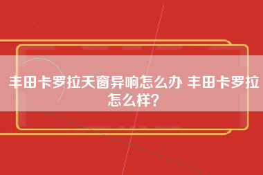 丰田卡罗拉天窗异响怎么办 丰田卡罗拉怎么样？