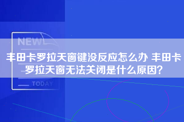 丰田卡罗拉天窗键没反应怎么办 丰田卡罗拉天窗无法关闭是什么原因？