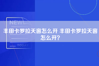 丰田卡罗拉天窗怎么开 丰田卡罗拉天窗怎么开？