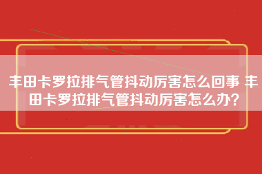 丰田卡罗拉排气管抖动厉害怎么回事 丰田卡罗拉排气管抖动厉害怎么办？