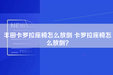 丰田卡罗拉座椅怎么放倒 卡罗拉座椅怎么放倒？