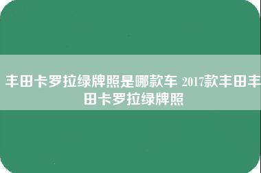 丰田卡罗拉绿牌照是哪款车 2017款丰田丰田卡罗拉绿牌照