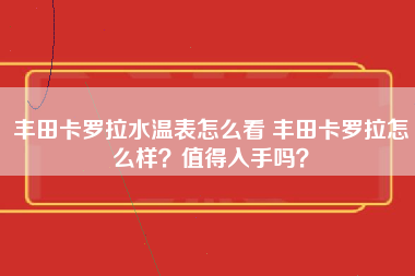 丰田卡罗拉水温表怎么看 丰田卡罗拉怎么样？值得入手吗？