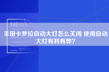 丰田卡罗拉自动大灯怎么关闭 使用自动大灯有利有弊？