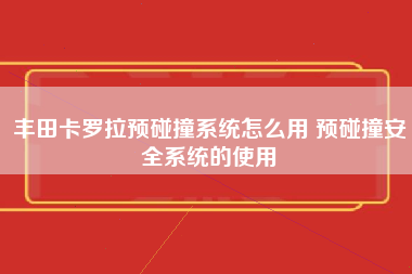 丰田卡罗拉预碰撞系统怎么用 预碰撞安全系统的使用