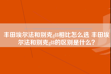 丰田埃尔法和别克gl8相比怎么选 丰田埃尔法和别克gl8的区别是什么？