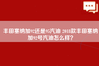 丰田塞纳加92还是95汽油 2018款丰田塞纳加92号汽油怎么样？