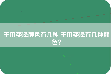 丰田奕泽颜色有几种 丰田奕泽有几种颜色？