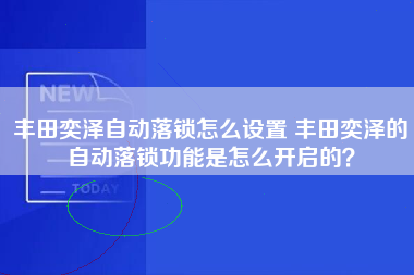 丰田奕泽自动落锁怎么设置 丰田奕泽的自动落锁功能是怎么开启的？