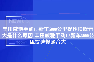 丰田威驰手动1.5新车5000公里提速慢噪音大是什么原因 丰田威驰手动1.5新车5000公里提速慢噪音大