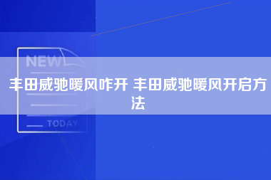 丰田威驰暖风咋开 丰田威驰暖风开启方法