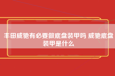 丰田威驰有必要做底盘装甲吗 威驰底盘装甲是什么