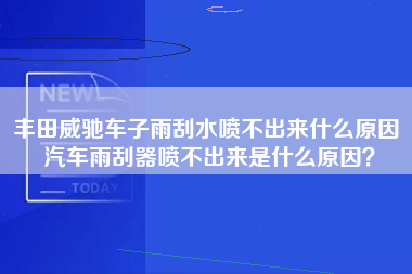 丰田威驰车子雨刮水喷不出来什么原因 汽车雨刮器喷不出来是什么原因？