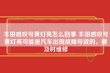 丰田感叹号黄灯亮怎么回事 丰田感叹号黄灯亮可能是汽车出现故障导致的，要及时维修