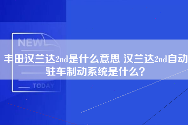 丰田汉兰达2nd是什么意思 汉兰达2nd自动驻车制动系统是什么？