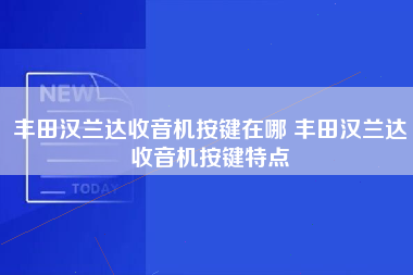 丰田汉兰达收音机按键在哪 丰田汉兰达收音机按键特点