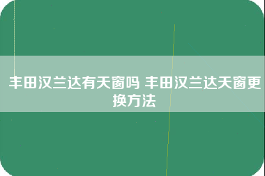 丰田汉兰达有天窗吗 丰田汉兰达天窗更换方法