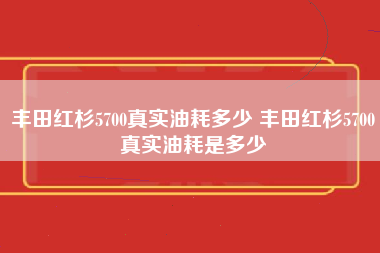 丰田红杉5700真实油耗多少 丰田红杉5700真实油耗是多少