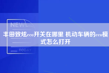 丰田致炫eco开关在哪里 机动车辆的eco模式怎么打开