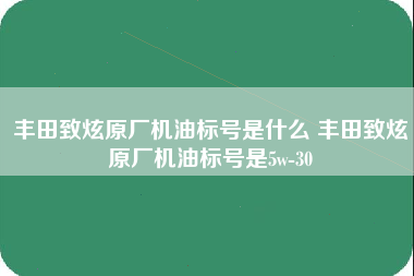 丰田致炫原厂机油标号是什么 丰田致炫原厂机油标号是5w-30