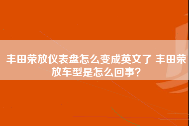 丰田荣放仪表盘怎么变成英文了 丰田荣放车型是怎么回事？