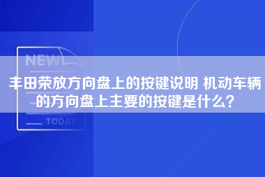 丰田荣放方向盘上的按键说明 机动车辆的方向盘上主要的按键是什么？