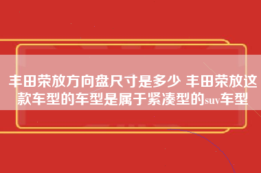 丰田荣放方向盘尺寸是多少 丰田荣放这款车型的车型是属于紧凑型的suv车型