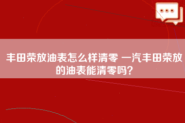 丰田荣放油表怎么样清零 一汽丰田荣放的油表能清零吗？