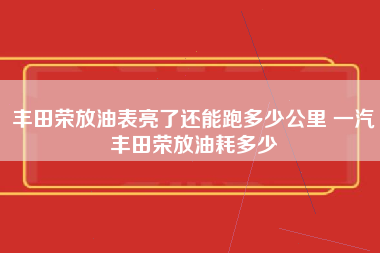 丰田荣放油表亮了还能跑多少公里 一汽丰田荣放油耗多少