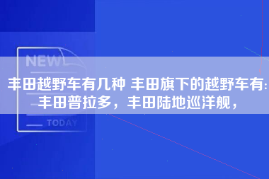 丰田越野车有几种 丰田旗下的越野车有:丰田普拉多，丰田陆地巡洋舰，