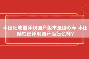 丰田陆地巡洋舰国产版本是哪款车 丰田陆地巡洋舰国产版怎么样？