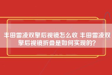 丰田雷凌双擎后视镜怎么收 丰田雷凌双擎后视镜折叠是如何实现的？