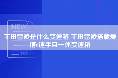 丰田雷凌是什么变速箱 丰田雷凌搭载爱信6速手自一体变速箱